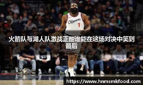 火箭队与湖人队激战正酣谁能在这场对决中笑到最后