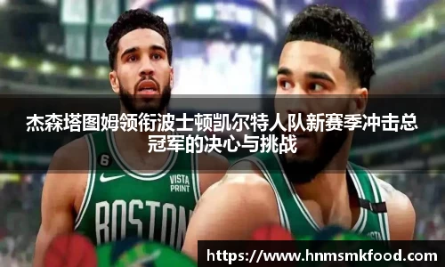 杰森塔图姆领衔波士顿凯尔特人队新赛季冲击总冠军的决心与挑战
